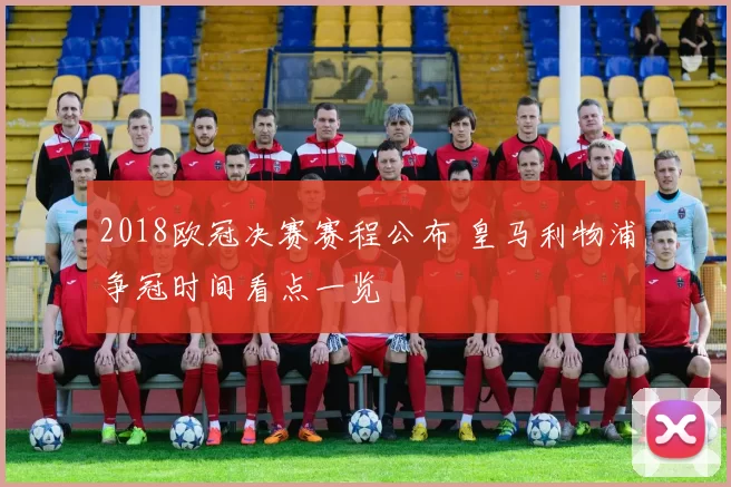 2018欧冠决赛赛程公布 皇马利物浦争冠时间看点一览