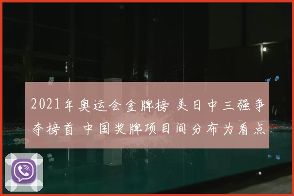 2021年奥运会金牌榜 美日中三强争夺榜首 中国奖牌项目间分布为看点