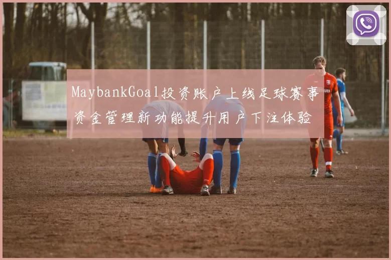 MaybankGoal投资账户上线足球赛事资金管理新功能提升用户下注体验