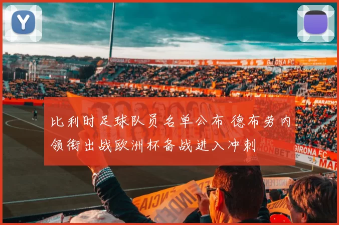 比利时足球队员名单公布 德布劳内领衔出战欧洲杯备战进入冲刺