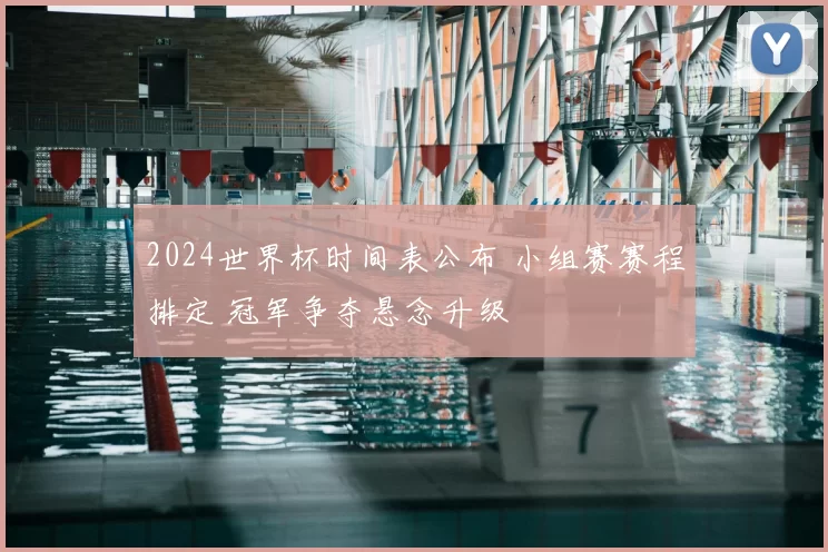 2024世界杯时间表公布 小组赛赛程排定 冠军争夺悬念升级