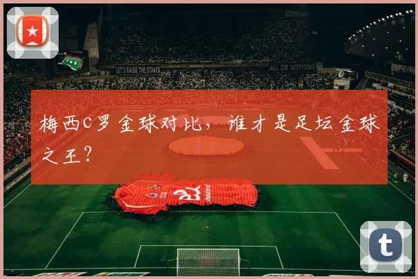 梅西c罗金球对比，谁才是足坛金球之王？