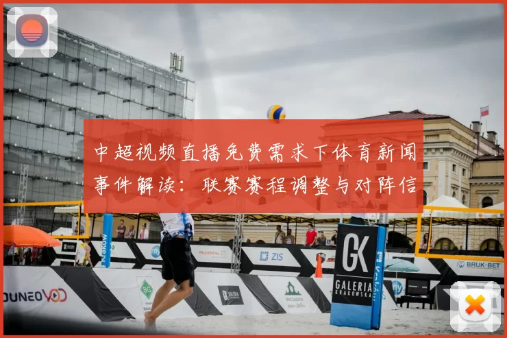 中超视频直播免费需求下体育新闻事件解读:联赛赛程调整与对阵信息关注点
