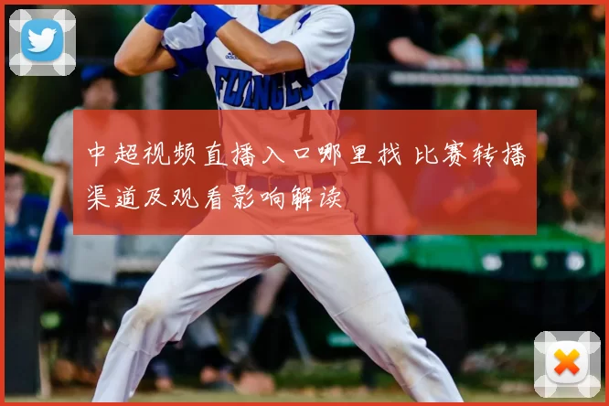 中超视频直播入口哪里找 比赛转播渠道及观看影响解读